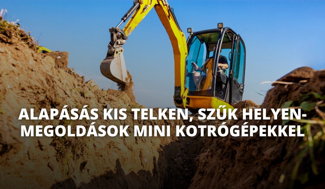 Alapásás kis telken, szűk helyen – megoldások mini kotrógépekkel