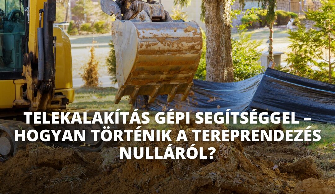 Telekalakítás gépi segítséggel – hogyan történik a tereprendezés nulláról?